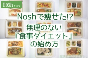 Nosh(ナッシュ)で痩せた!?| 無理のない”食事ダイエット”の始め方